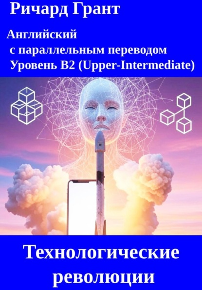 Скачать книгу Технологические революции: Илон Маск и SpaceX, Создание Интернета, Изобретение смартфона, Искусственный интеллект, Блокчейн и криптовалюты