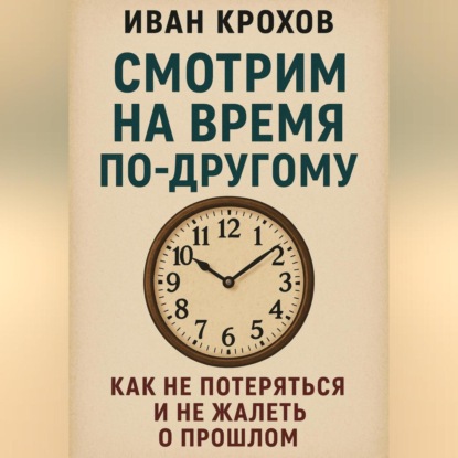 Скачать книгу Смотрим на время по-другому: как не потеряться и не жалеть о прошлом