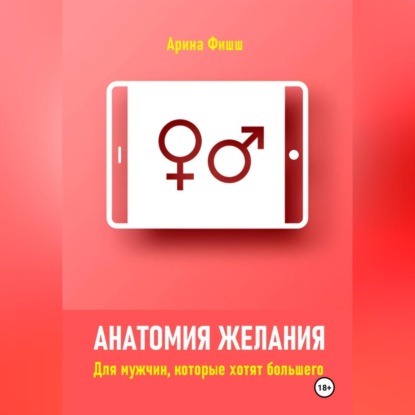 Скачать книгу Анатомия желания. Для мужчин, которые хотят большего
