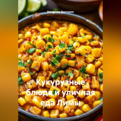 Скачать книгу Кукурузные блюда и уличная еда Лимы