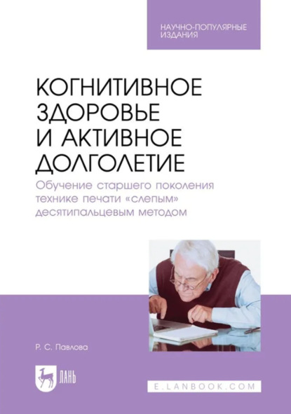 Когнитивное здоровье и активное долголетие. Обучение старшего поколения технике печати «слепым» десятипальцевым методом. Научно- популярное издание