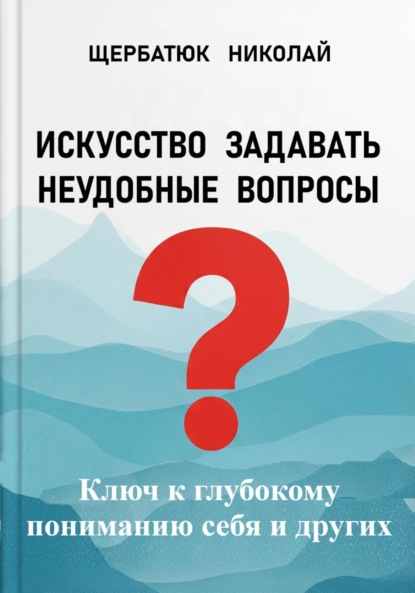 Скачать книгу Искусство задавать неудобные вопросы: Ключ к глубокому пониманию себя и других