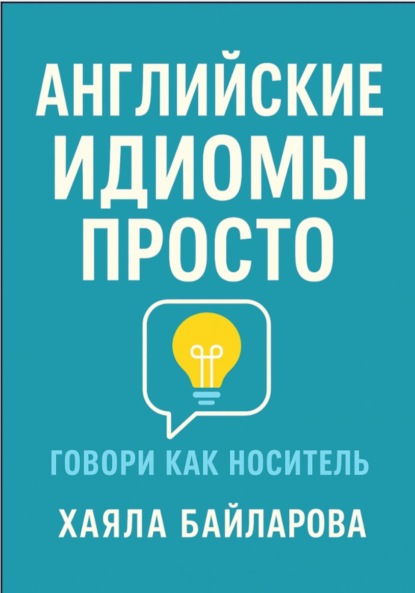 Английские идиомы просто. Более 1 600 самых употребляемых английских идиом