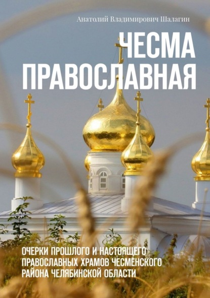 Скачать книгу Чесма православная. Очерки прошлого и настоящего православных храмов Чесменского района Челябинской области
