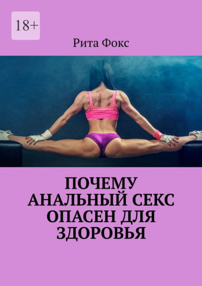 Скачать книгу Почему анальный секс опасен для здоровья