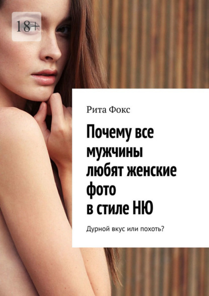 Скачать книгу Почему все мужчины любят женские фото в стиле НЮ. Дурной вкус или похоть?