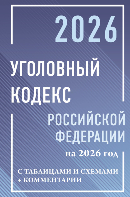Уголовный кодекс Российской Федерации на 2026 год с таблицами и схемами + комментарии