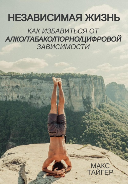 Скачать книгу Независимая жизнь. Как избавиться от алко/табако/порно/цифровой зависимости