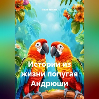 Скачать книгу Истории из жизни попугая Андрюши.