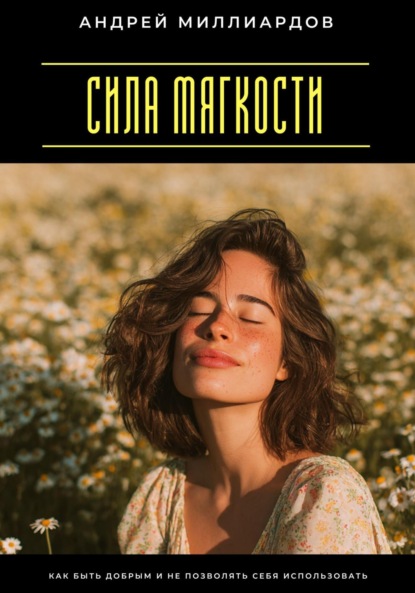 Скачать книгу Сила мягкости. Как быть добрым и не позволять себя использовать