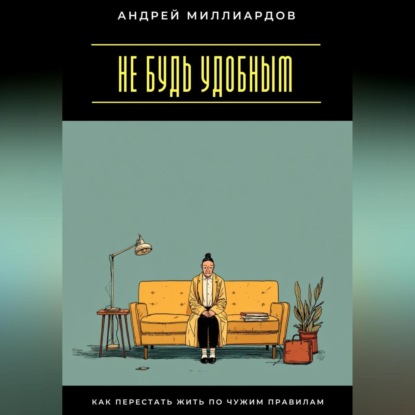 Скачать книгу Не будь удобным. Как перестать жить по чужим правилам