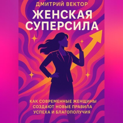 Скачать книгу Женская суперсила: Как современные женщины создают новые правила успеха и благополучия