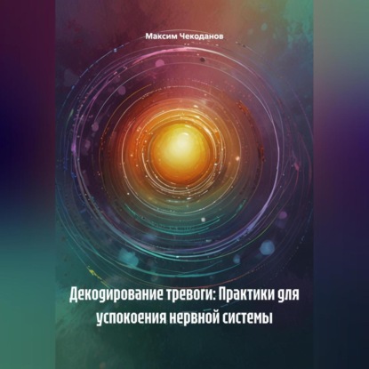Скачать книгу Декодирование тревоги: Практики для успокоения нервной системы
