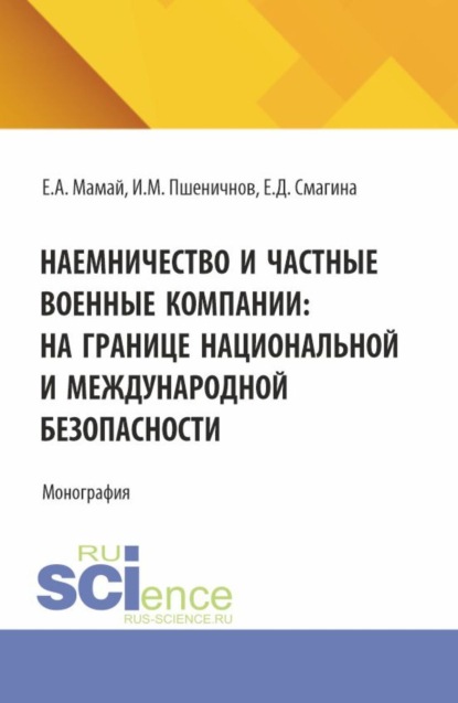 Наемничество и частные военные компании: на границе национальной и международной безопасности. (Аспирантура, Бакалавриат, Магистратура, Специалитет). Монография.