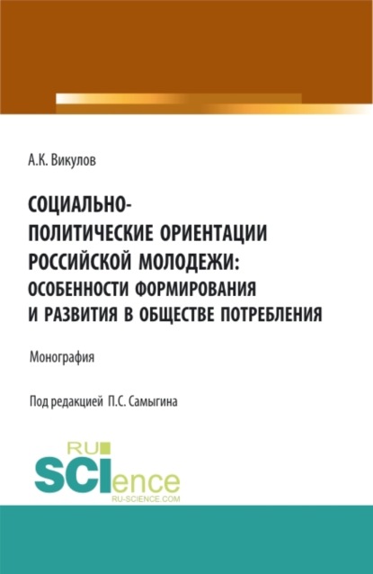 Социально-политические ориентации российской молодежи: особенности формирования и развития в обществе потребления. (Аспирантура, Бакалавриат, Магистратура). Монография.