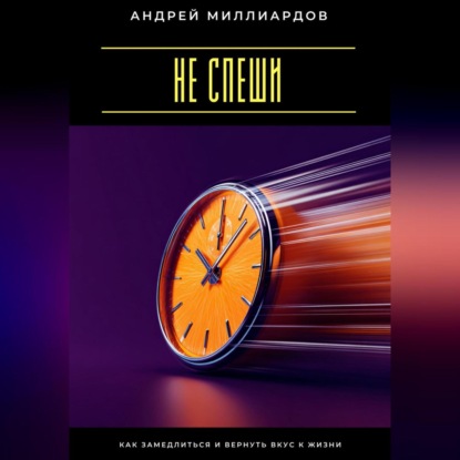 Скачать книгу Не спеши. Как замедлиться и вернуть вкус к жизни