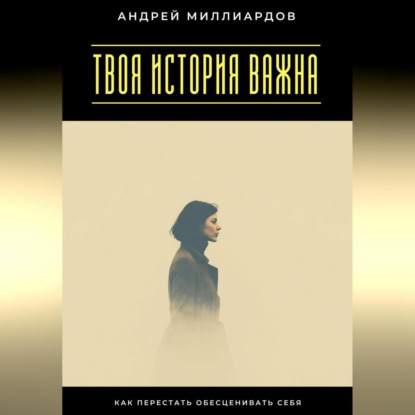 Скачать книгу Твоя история важна. Как перестать обесценивать себя