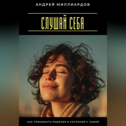 Скачать книгу Слушай себя. Как принимать решения в согласии с собой