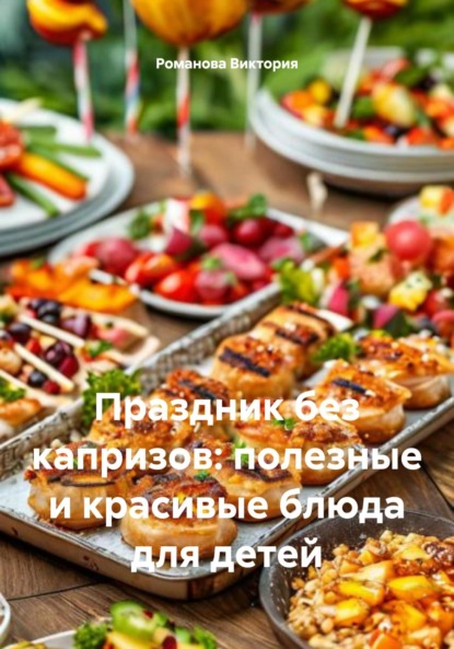 Скачать книгу Праздник без капризов: полезные и красивые блюда для детей