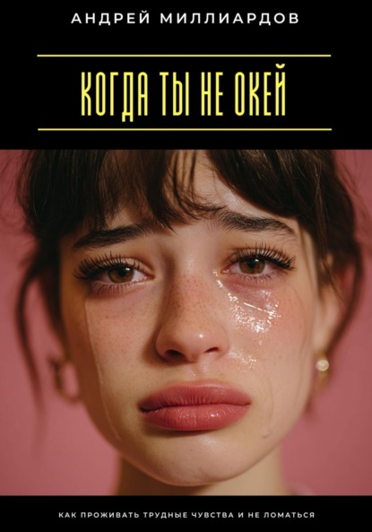 Скачать книгу Когда ты не окей. Как проживать трудные чувства и не ломаться