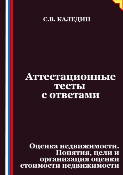 Скачать книгу Аттестационные тесты с ответами. Оценка недвижимости. Понятия, цели и организация оценки стоимости недвижимости