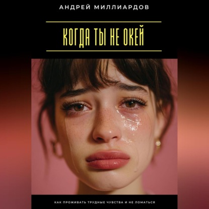 Скачать книгу Когда ты не окей. Как проживать трудные чувства и не ломаться