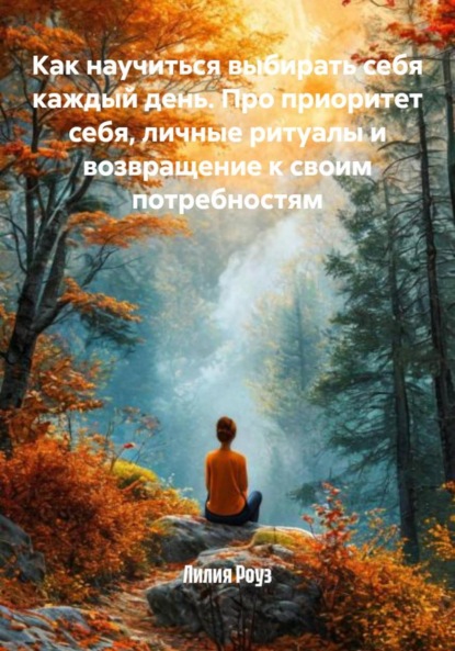 Скачать книгу Как научиться выбирать себя каждый день. Про приоритет себя, личные ритуалы и возвращение к своим потребностям