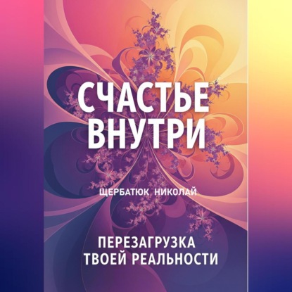 Скачать книгу Счастье Внутри: Перезагрузка Твоей Реальности