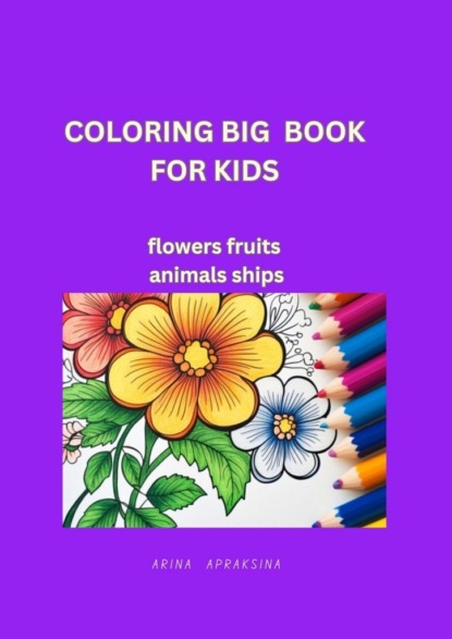Скачать книгу Coloring Big Book for Kids. Flowers, fruites, animals, ships