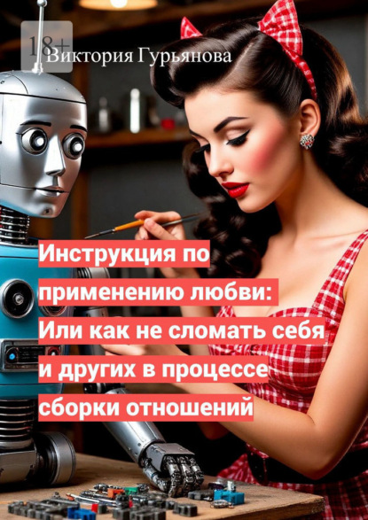 Инструкция по применению любви: Или как не сломать себя и других в процессе сборки отношений