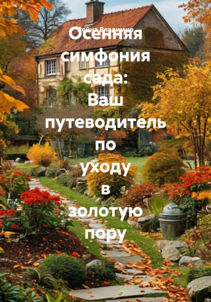 Скачать книгу Осенняя симфония сада: Ваш путеводитель по уходу в золотую пору
