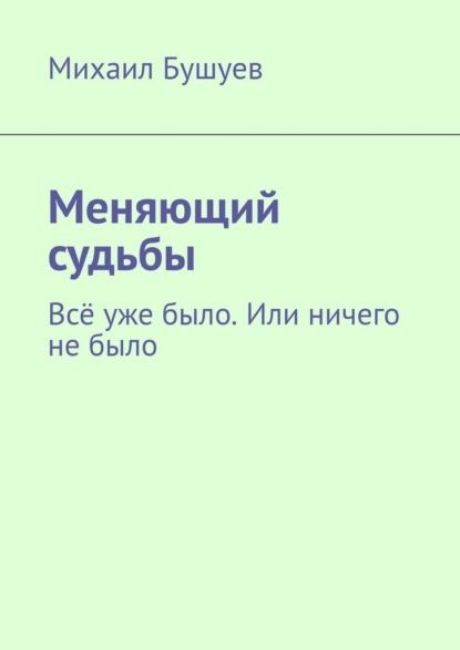 Скачать книгу Меняющий судьбы. Всё уже было. Или ничего не было