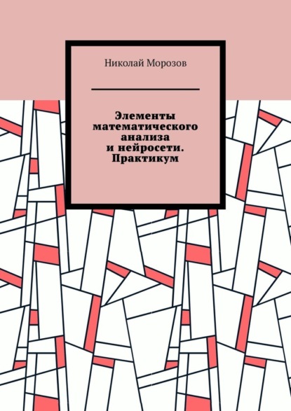 Скачать книгу Элементы математического анализа и нейросети. Практикум