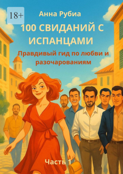 Скачать книгу 100 свиданий с испанцами. Правдивый гид по любви и разочарованиям. Часть 1