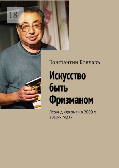 Скачать книгу Искусство быть Фризманом. Леонид Фризман в 2000-х – 2010-х годах
