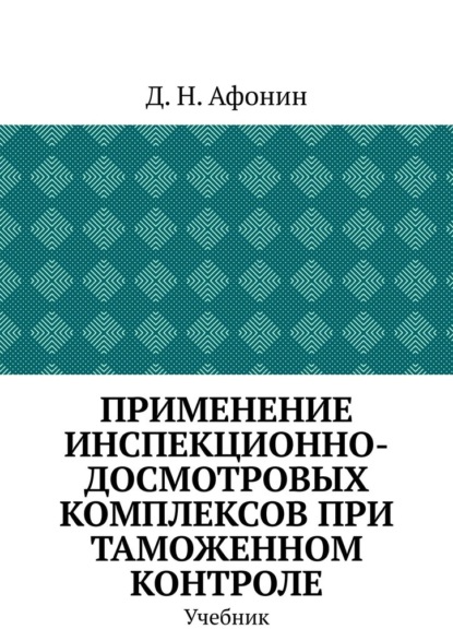Скачать книгу Применение инспекционно-досмотровых комплексов при таможенном контроле. Учебник