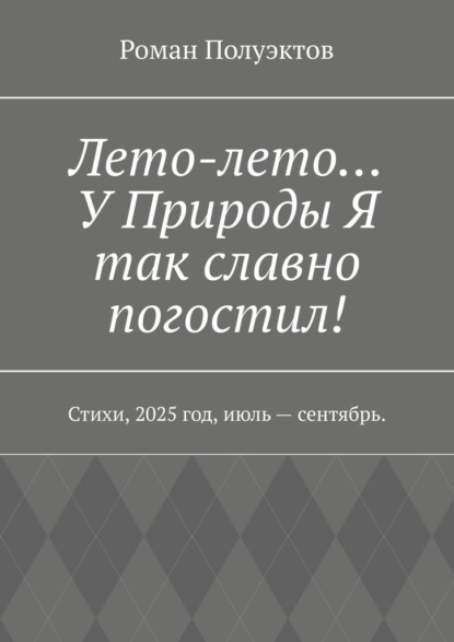 Скачать книгу Лето-лето… У Природы Я так славно погостил! Стихи, 2025 год, июль – сентябрь.