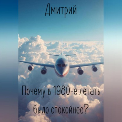 Скачать книгу Почему в 1980-е летать было спокойнее?
