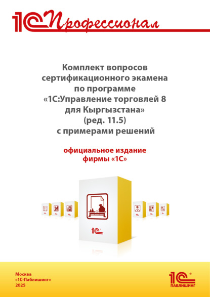 Скачать книгу Комплект вопросов сертификационного экзамена «1С:Профессионал» по программе «1С:Управление торговлей 8 для Кыргызстана» (ред. 11.5) с примерами решений, практическое пособие (+ epub). Версия экзамена – август 2025