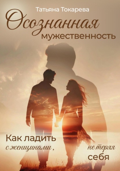 Скачать книгу Осознанная мужественность. Как ладить с женщинами, не теряя себя