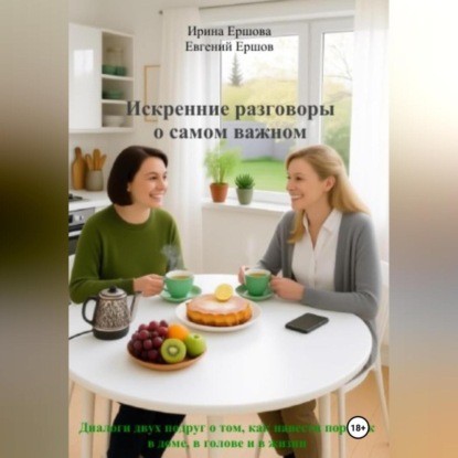 Искренние разговоры о самом важном. Диалоги двух подруг о том, как навести порядок в доме, в голове и в жизни