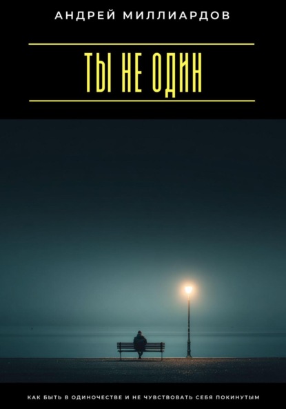 Скачать книгу Ты не один. Как быть в одиночестве и не чувствовать себя покинутым