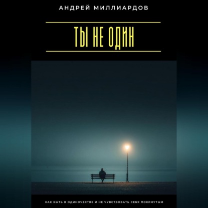 Скачать книгу Ты не один. Как быть в одиночестве и не чувствовать себя покинутым