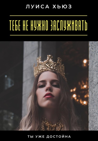 Скачать книгу Тебе не нужно заслуживать. Ты уже достойна
