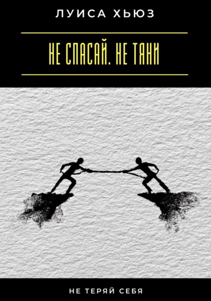 Скачать книгу Не спасай. Не тяни. Не теряй себя