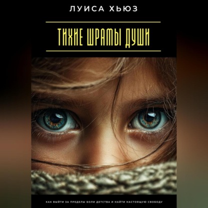 Скачать книгу Тихие шрамы души. Как выйти за пределы боли детства и найти настоящую свободу