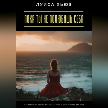 Скачать книгу Пока ты не полюбишь себя. Как перестать искать любовь снаружи и стать опорой для себя
