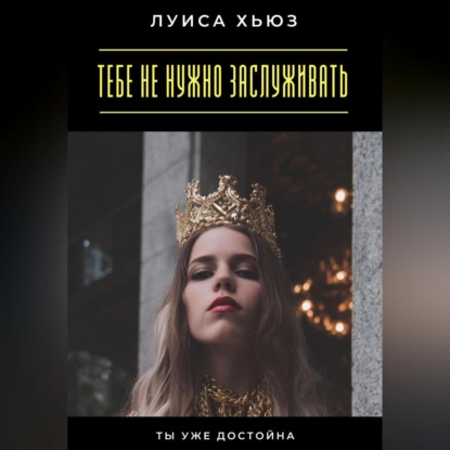 Скачать книгу Тебе не нужно заслуживать. Ты уже достойна