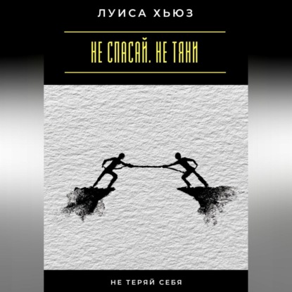 Скачать книгу Не спасай. Не тяни. Не теряй себя