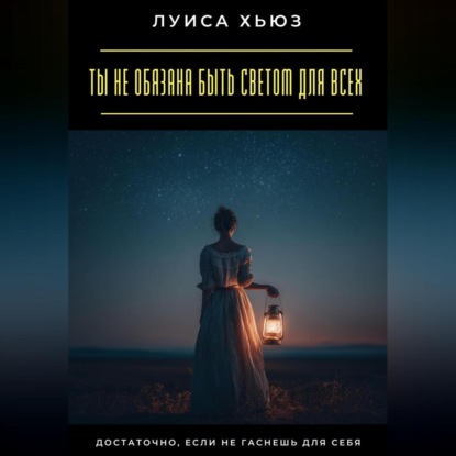 Скачать книгу Ты не обязана быть светом для всех. Достаточно, если не гаснешь для себя